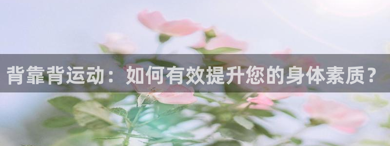 yy易游体育官网下载招商电话地址查询:背靠背运动:如何有效提