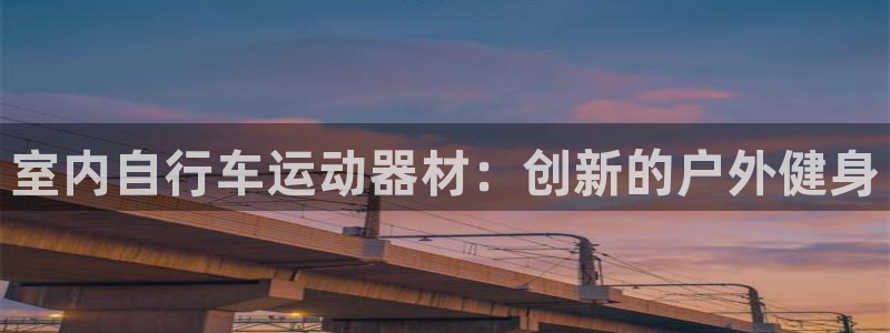 注册yy易游体育官方正版app:室内自行车运动器材:创新的户