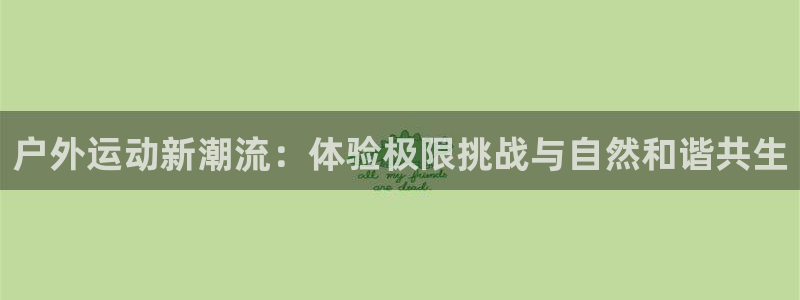 yy易游体育官网下载招商电话号码是多少号:户外运动新潮流:体